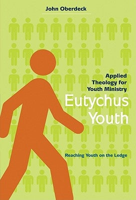 Eutychus Youth: Applied Theology for Youth Ministry: Reaching Youth on the Ledge by Oberdeck, John