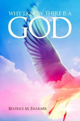 Why I Know There Is a God by Faulkner, Beatrice M.