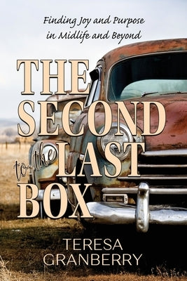 The Second to the Last Box: Finding Joy and Purpose in Midlife and Beyond by Granberry, Teresa B.
