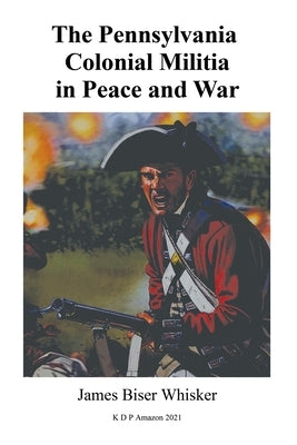 The Pennsylvania Colonial Militia in Peace and War by Whisker, James Biser