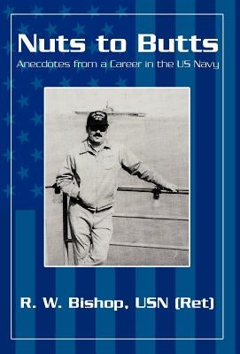 Nuts to Butts: Anecdotes from a Career in the US Navy by Bishop Usn (Ret), R. W.