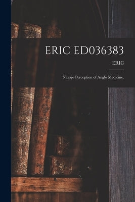 Eric Ed036383: Navajo Perception of Anglo Medicine. by Eric