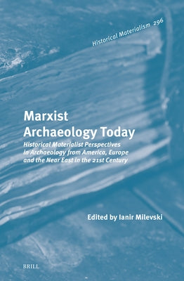 Marxist Archaeology Today: Historical Materialist Perspectives in Archaeology from America, Europe and the Near East in the 21st Century by Milevski, Ianir