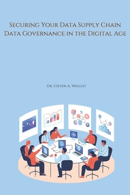 Securing Your Data Supply Chain: A Practical Guide to Data Governance in the Digital Age by Wright, Steven a.