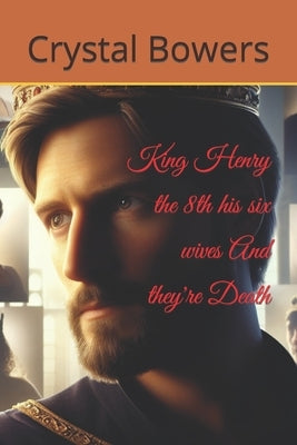 King Henry the 8th his six wives And they're death by Bowers, Crystal