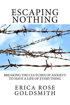 Escaping Nothing: Breaking the Clutches of Anxiety to Have a Life of Everything by Goldsmith, Erica Rose