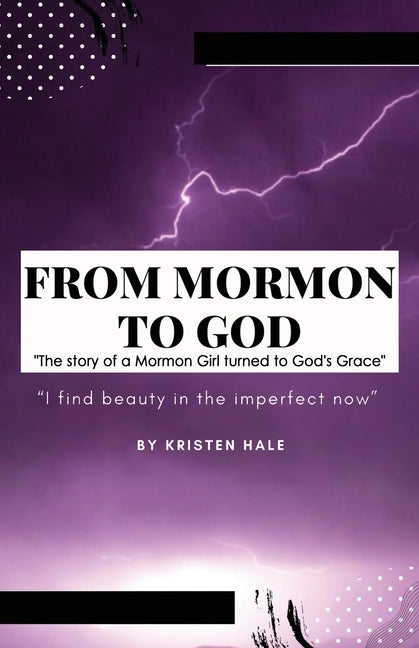 From Mormon to God: "The story of a Mormon Girl turned to God's Grace" by Hale, Kristen Leigh