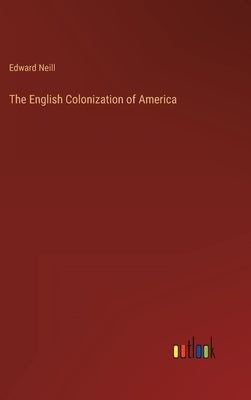 The English Colonization of America by Neill, Edward