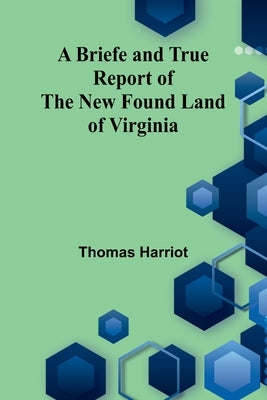 A Briefe And True Report Of The New Found Land Of Virginia by Harriot, Thomas