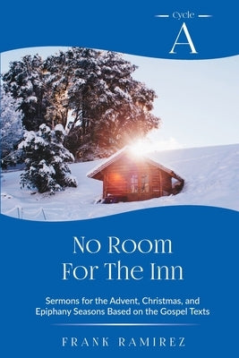 No Room For The Inn: Cycle A Sermons for Advent, Christmas and Epiphany Based on the Gospel Texts by Ramirez, Frank
