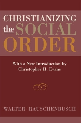 Christianizing the Social Order by Rauschenbusch, Walter