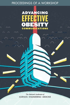 Advancing Effective Obesity Communications: Proceedings of a Workshop by National Academies of Sciences Engineeri