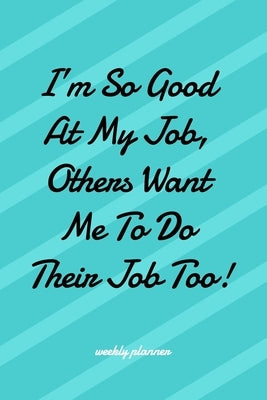 I'm So Good at My Job Others Want Me To Do Their Job Too! by Jayne Carley Planners