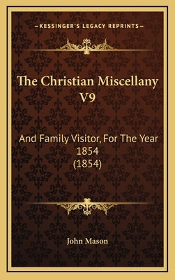 The Christian Miscellany V9: And Family Visitor, For The Year 1854 (1854) by John Mason