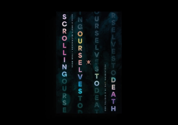 Scrolling Ourselves to Death: Reclaiming Life in a Digital Age by McCracken, Brett