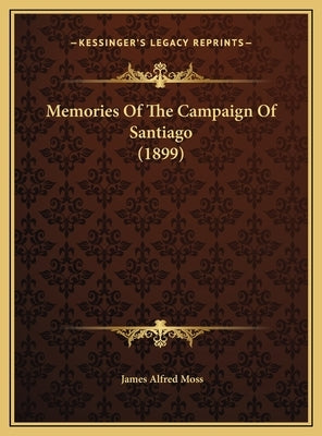 Memories Of The Campaign Of Santiago (1899) by Moss, James Alfred