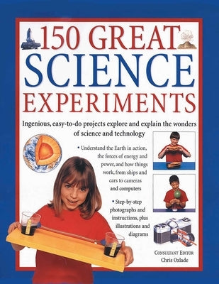 150 Great Science Experiments: Ingenious, Easy-To-Do Projects Explore and Explain the Wonders of Science and Technology by Oxlade, Chris