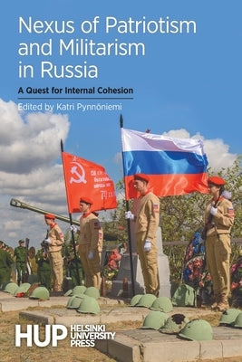 Nexus of Patriotism and Militarism in Russia: A Quest for Internal Cohesion by Pynnöniemi, Katri