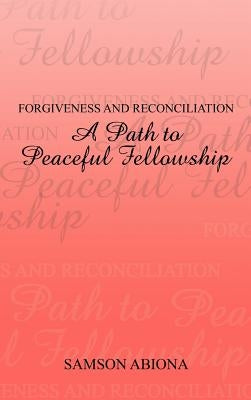 Forgiveness and Reconciliation: A Path to Peaceful Fellowship by Abiona, Samson