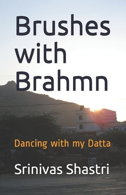 Brushes with Brahmn: Dancing with my Datta by Shastri, Srinivas