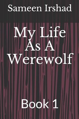 My Life as a Werewolf: Book 1 by Irshad, Sameen