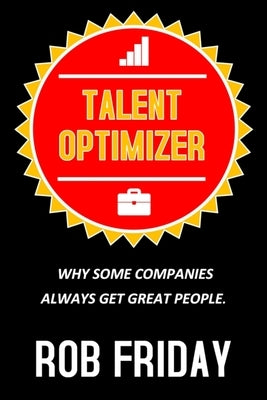 Talent Optimizer: Why some companies always get great people. by Friday, Rob