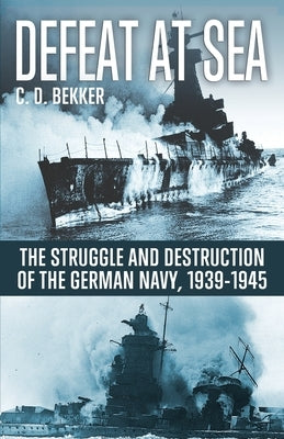Defeat at Sea: The Struggle and Eventual Destruction of the German Navy, 1939-1945 by Bekker, C. D.