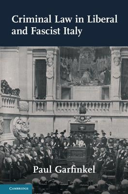 Criminal Law in Liberal and Fascist Italy by Garfinkel, Paul