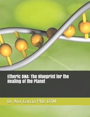Etheric DNA: The Blueprint for the Healing of the Planet by Dtm, Ana Garcia Phd