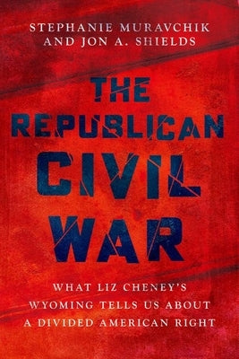 The Republican Civil War: What Liz Cheney's Wyoming Tells Us about a Divided American Right by Muravchik, Stephanie