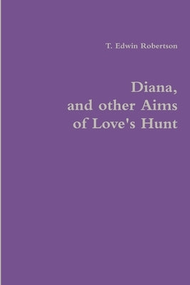 Diana, and other Aims of Love's Hunt by Robertson, T. Edwin