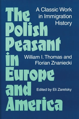 The Polish Peasant in Europe and America: A Classic Work in Immigration History by Thomas, William