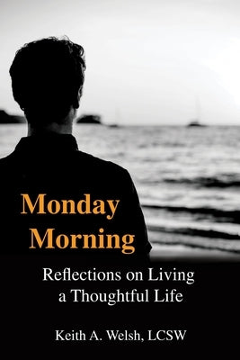 Monday Morning: Reflections on Living a Thoughtful Life by Welsh Lcsw, Keith A.