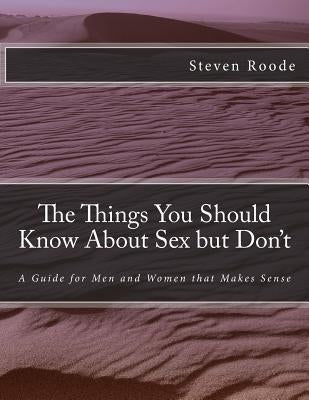 The Things You Should Know About Sex but Don't: A Guide for Men and Women that Makes Sense by Roode, Steven