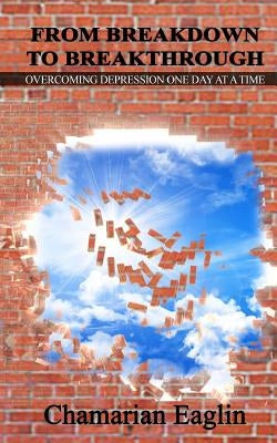 From Breakdown To Breakthrough: "Overcoming Depression One Day at a Time" by Eaglin, Chamarian