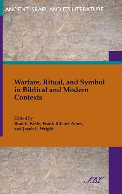 Warfare, Ritual, and Symbol in Biblical and Modern Contexts by Kelle, Brad