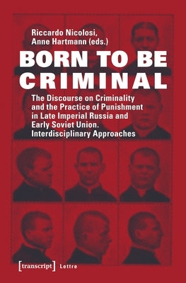 Born to Be Criminal: The Discourse on Criminality and the Practice of Punishment in Late Imperial Russia and Early Soviet Union. Interdisci by Nicolosi, Riccardo