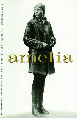 Amelia: A Life of the Aviation Legend by Goldstein, Donald M.