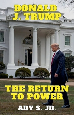 Donald J. Trump: The Return to Power by S, Ary, Jr.