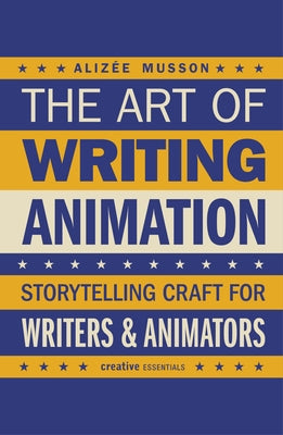 The Art of Writing Animation: Storytelling Craft for Writers & Animators by Musson, Alizée