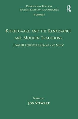 Volume 5, Tome III: Kierkegaard and the Renaissance and Modern Traditions - Literature, Drama and Music by Stewart, Jon