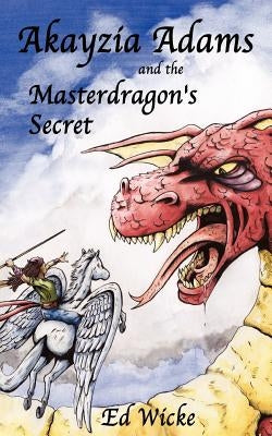 Akayzia Adams and the Masterdragon's Secret by Wicke, Ed