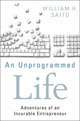 An Unprogrammed Life: Adventures of an Incurable Entrepreneur by Saito, William Hiroyuki