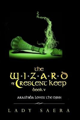 The Wizard of Crescent Keep - Book Five Arashiiba Loves the Djinn by Saera, Lady