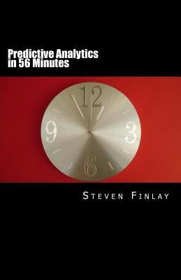 Predictive Analytics in 56 Minutes: An Easy Going Guide to Leveraging Big Data by Finlay, Steven Martin