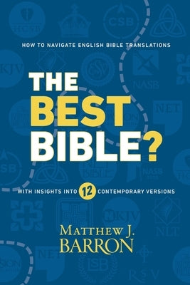 The Best Bible?: How to Navigate English Bible Translations With Insights Into Twelve Contemporary Versions by Barron, Matthew J.