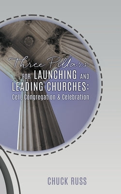 Three Pillars for Launching and Leading Churches: Cell, Congregation & Celebration by Russ, Chuck