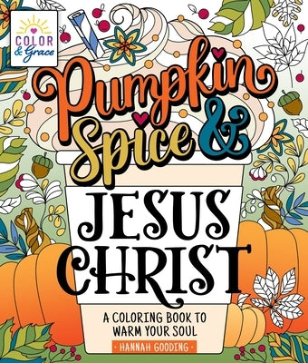 Color & Grace: Pumpkin Spice and Jesus Christ: A Coloring Book to Warm Your Soul by Gooding, Hannah