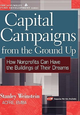 Capital Campaigns from the Ground Up: How Nonprofits Can Have the Buildings of Their Dreams by Weinstein, Stanley