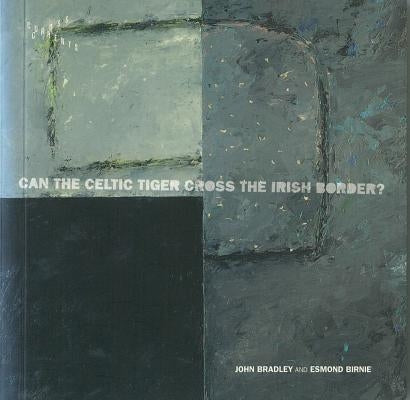 Can the Celtic Tiger Cross the Irish Border? by Bradley, John